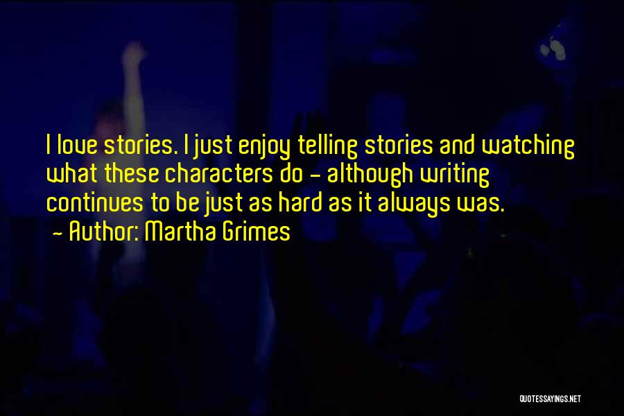 Martha Grimes Quotes: I Love Stories. I Just Enjoy Telling Stories And Watching What These Characters Do - Although Writing Continues To Be