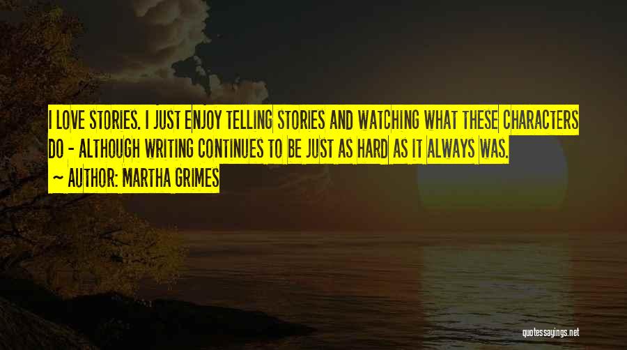 Martha Grimes Quotes: I Love Stories. I Just Enjoy Telling Stories And Watching What These Characters Do - Although Writing Continues To Be
