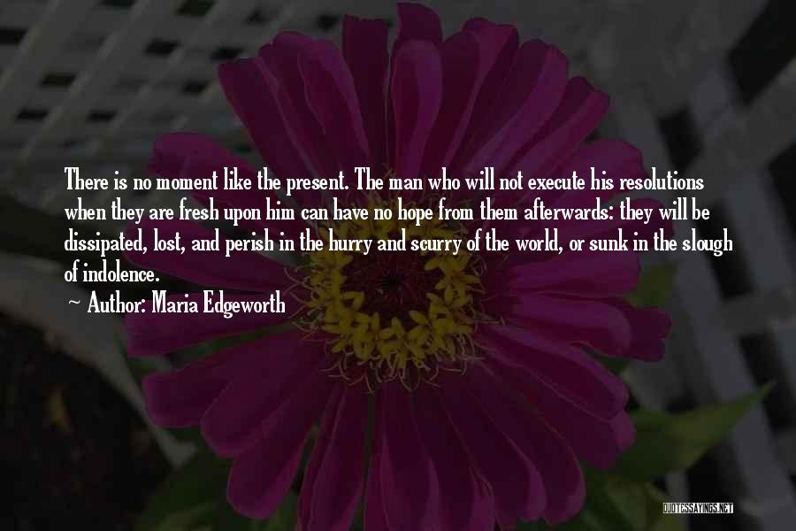Maria Edgeworth Quotes: There Is No Moment Like The Present. The Man Who Will Not Execute His Resolutions When They Are Fresh Upon