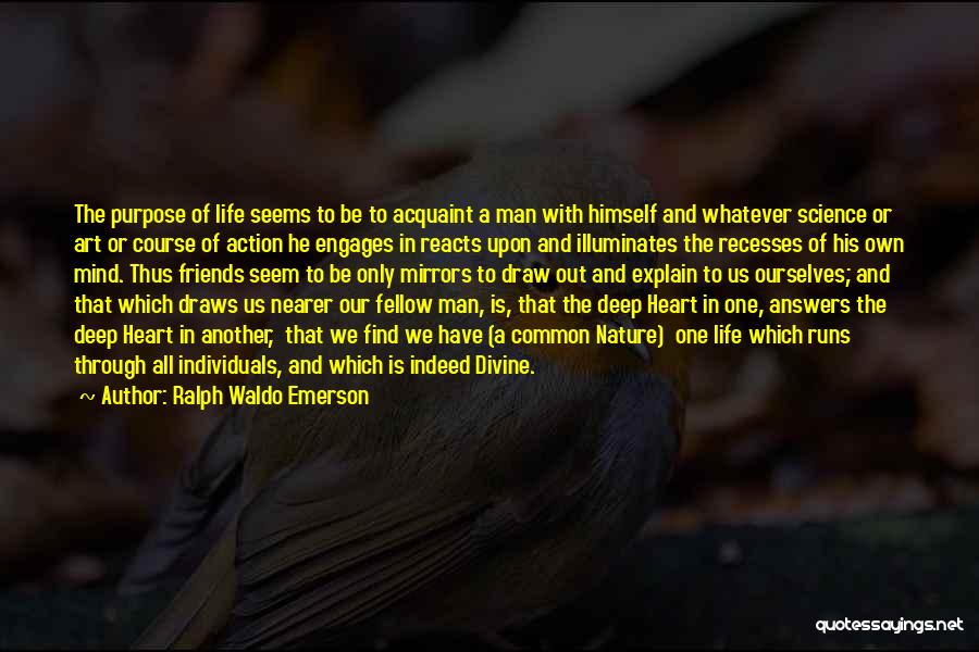 Ralph Waldo Emerson Quotes: The Purpose Of Life Seems To Be To Acquaint A Man With Himself And Whatever Science Or Art Or Course