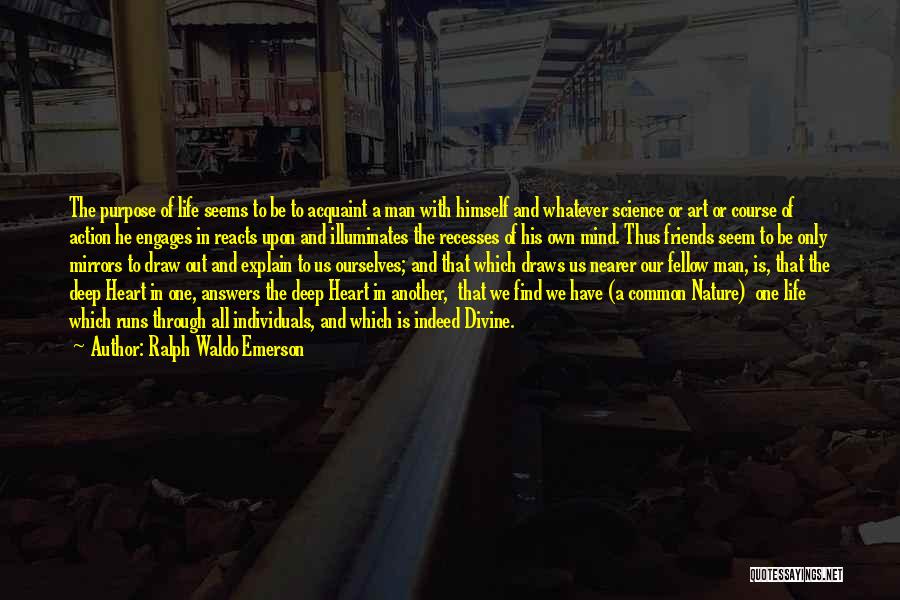 Ralph Waldo Emerson Quotes: The Purpose Of Life Seems To Be To Acquaint A Man With Himself And Whatever Science Or Art Or Course