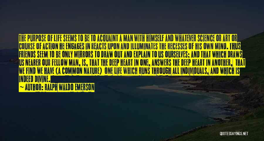 Ralph Waldo Emerson Quotes: The Purpose Of Life Seems To Be To Acquaint A Man With Himself And Whatever Science Or Art Or Course