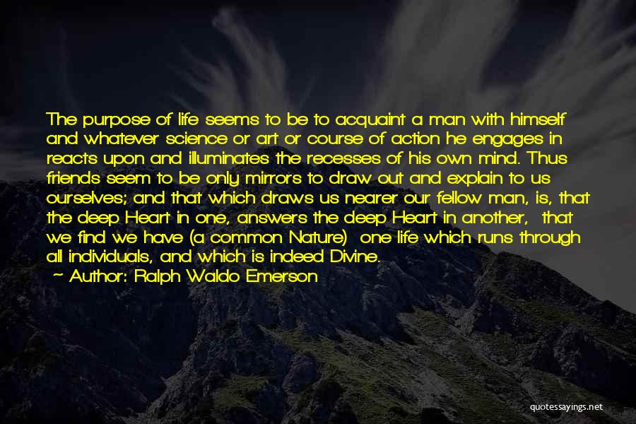 Ralph Waldo Emerson Quotes: The Purpose Of Life Seems To Be To Acquaint A Man With Himself And Whatever Science Or Art Or Course