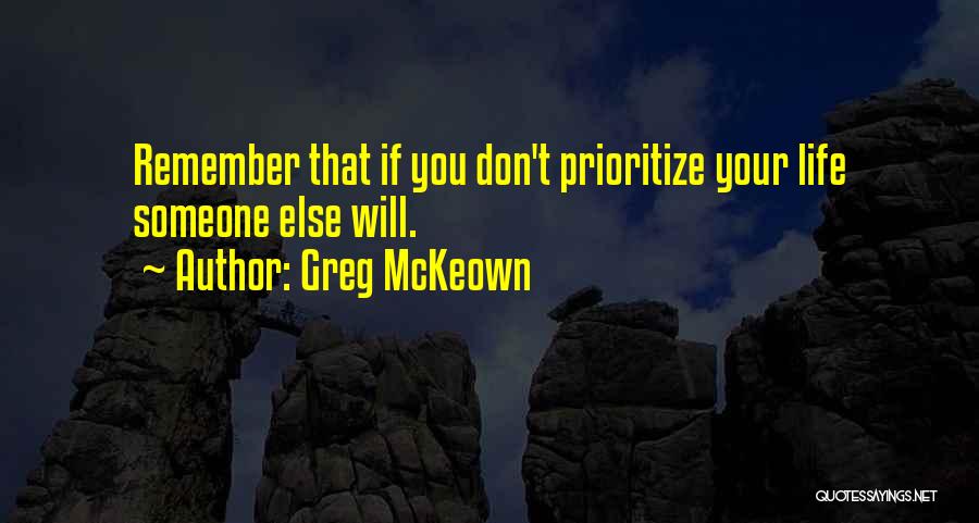 Greg McKeown Quotes: Remember That If You Don't Prioritize Your Life Someone Else Will.