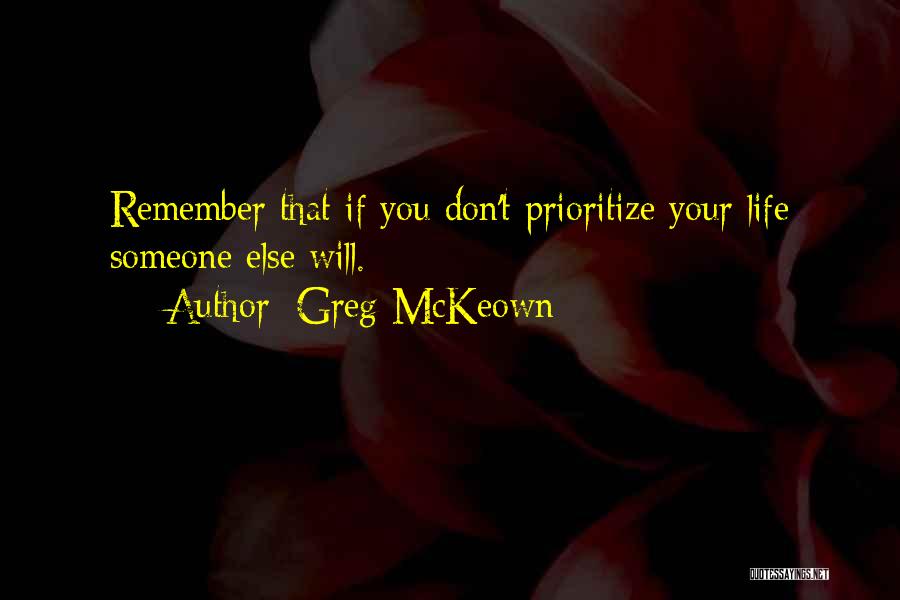 Greg McKeown Quotes: Remember That If You Don't Prioritize Your Life Someone Else Will.