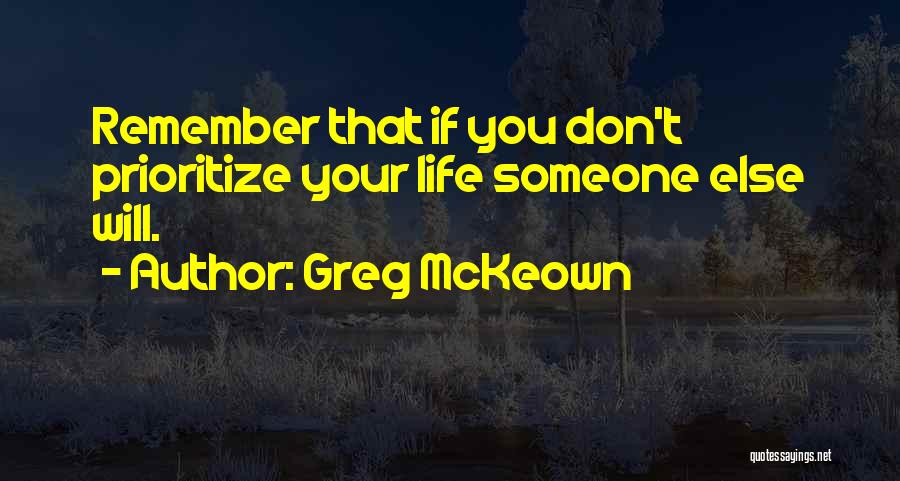 Greg McKeown Quotes: Remember That If You Don't Prioritize Your Life Someone Else Will.