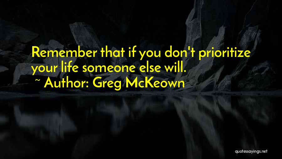 Greg McKeown Quotes: Remember That If You Don't Prioritize Your Life Someone Else Will.