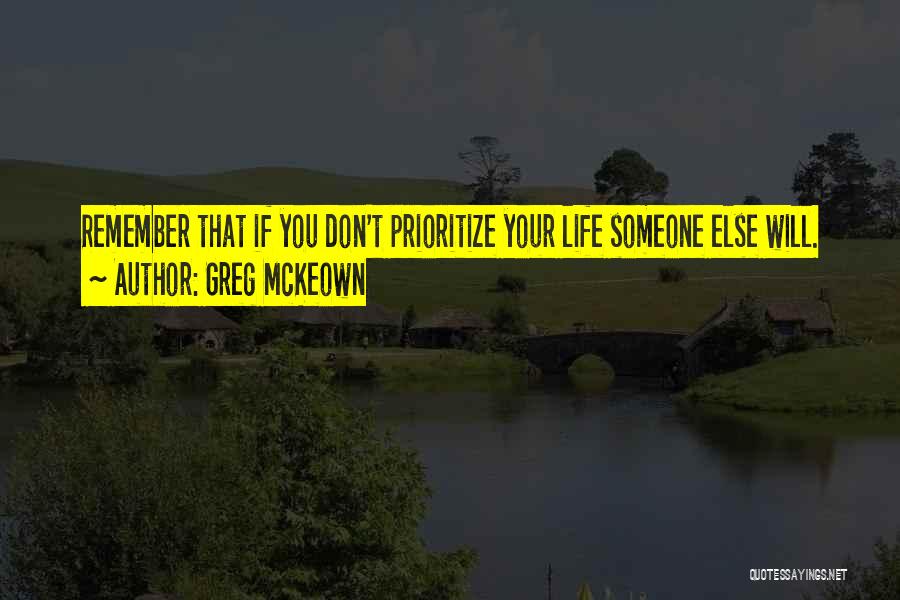 Greg McKeown Quotes: Remember That If You Don't Prioritize Your Life Someone Else Will.