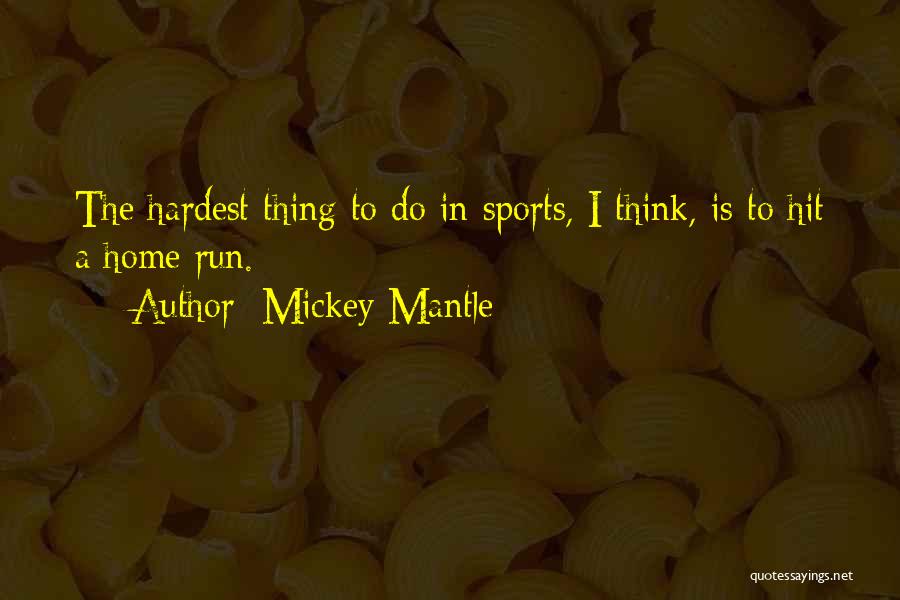 Mickey Mantle Quotes: The Hardest Thing To Do In Sports, I Think, Is To Hit A Home Run.