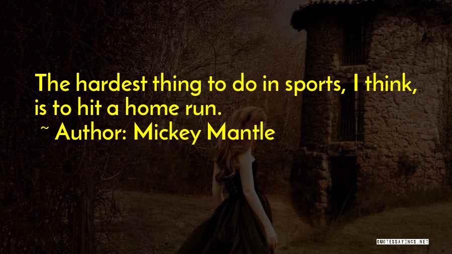 Mickey Mantle Quotes: The Hardest Thing To Do In Sports, I Think, Is To Hit A Home Run.