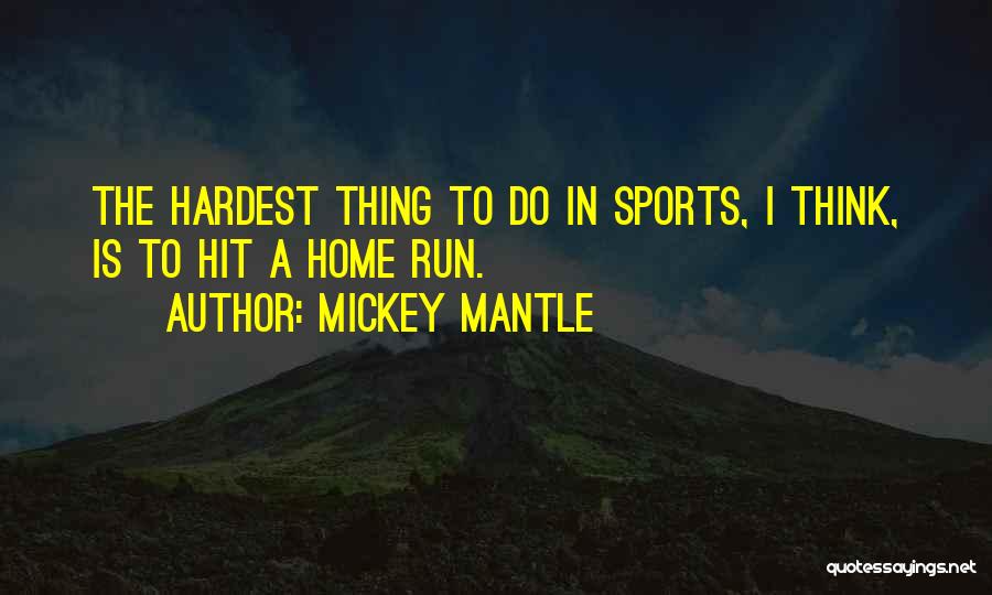 Mickey Mantle Quotes: The Hardest Thing To Do In Sports, I Think, Is To Hit A Home Run.