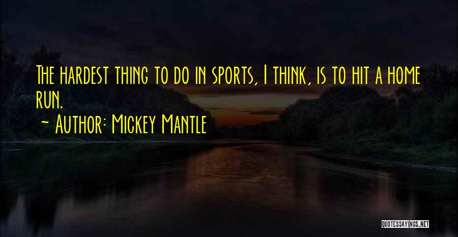 Mickey Mantle Quotes: The Hardest Thing To Do In Sports, I Think, Is To Hit A Home Run.