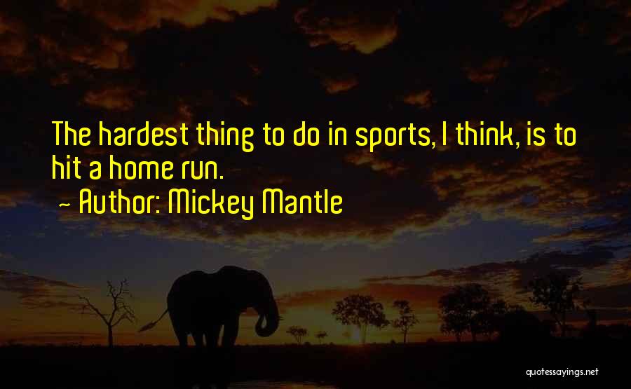 Mickey Mantle Quotes: The Hardest Thing To Do In Sports, I Think, Is To Hit A Home Run.