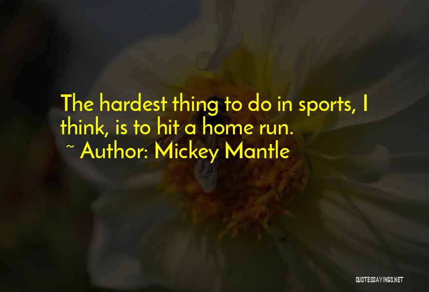 Mickey Mantle Quotes: The Hardest Thing To Do In Sports, I Think, Is To Hit A Home Run.