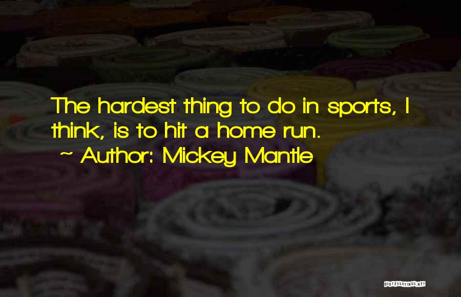 Mickey Mantle Quotes: The Hardest Thing To Do In Sports, I Think, Is To Hit A Home Run.