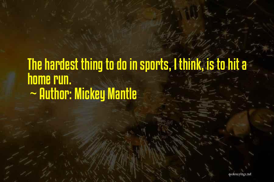 Mickey Mantle Quotes: The Hardest Thing To Do In Sports, I Think, Is To Hit A Home Run.