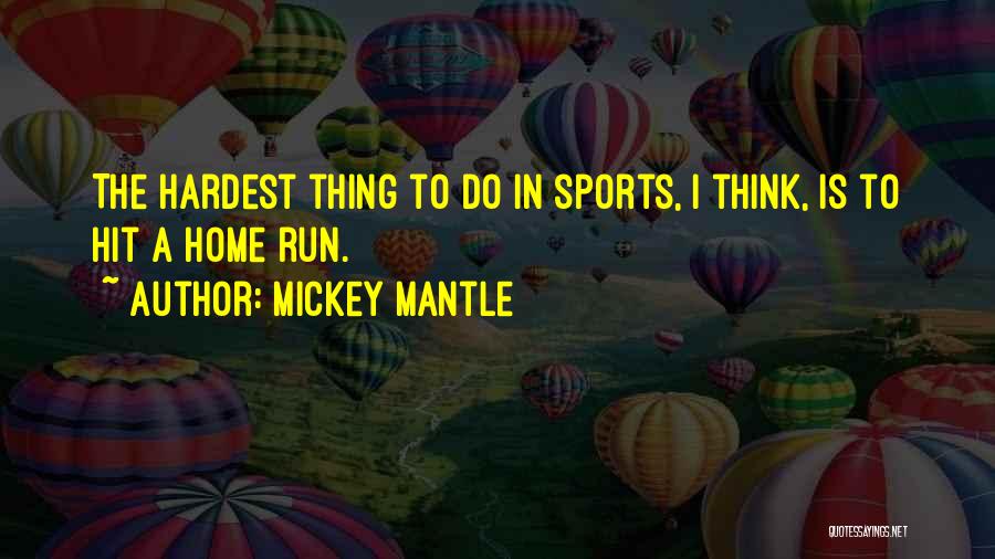 Mickey Mantle Quotes: The Hardest Thing To Do In Sports, I Think, Is To Hit A Home Run.