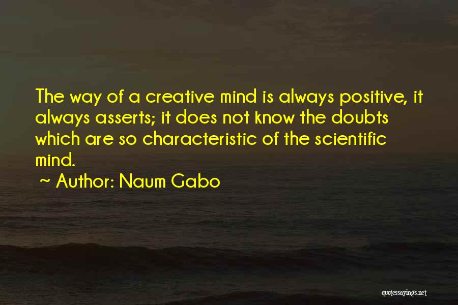 Naum Gabo Quotes: The Way Of A Creative Mind Is Always Positive, It Always Asserts; It Does Not Know The Doubts Which Are