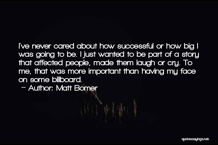 Matt Bomer Quotes: I've Never Cared About How Successful Or How Big I Was Going To Be. I Just Wanted To Be Part