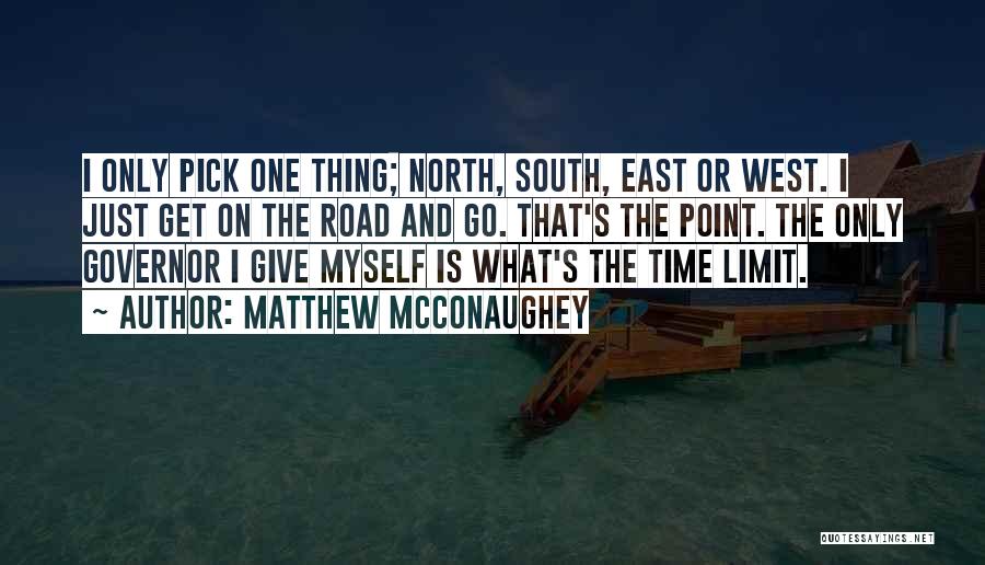 Matthew McConaughey Quotes: I Only Pick One Thing; North, South, East Or West. I Just Get On The Road And Go. That's The