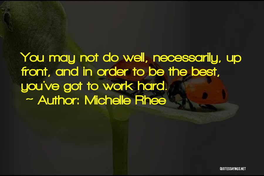 Michelle Rhee Quotes: You May Not Do Well, Necessarily, Up Front, And In Order To Be The Best, You've Got To Work Hard.