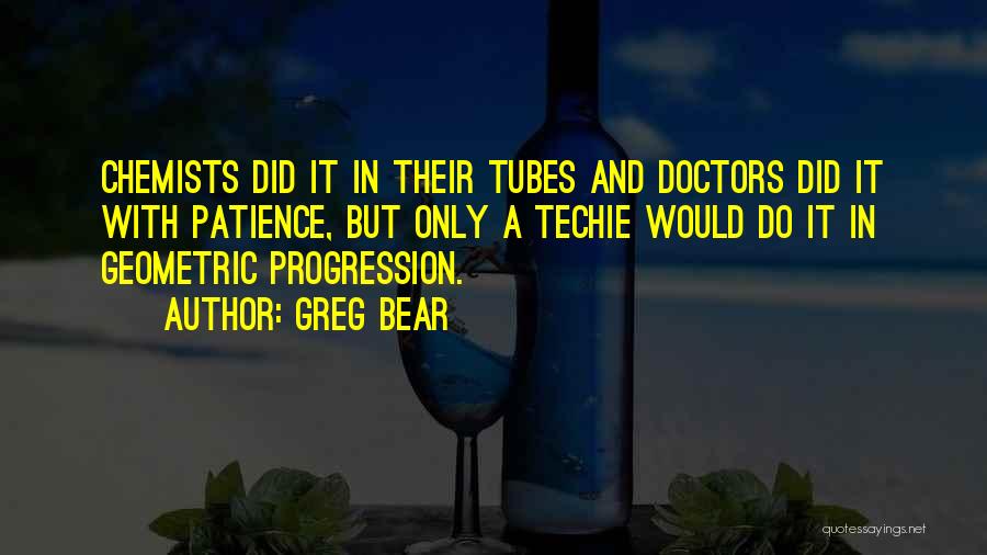 Greg Bear Quotes: Chemists Did It In Their Tubes And Doctors Did It With Patience, But Only A Techie Would Do It In