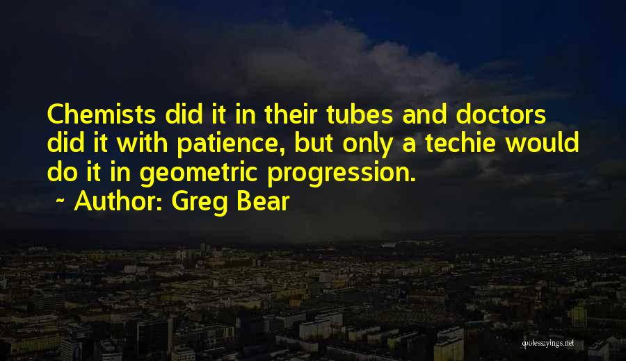 Greg Bear Quotes: Chemists Did It In Their Tubes And Doctors Did It With Patience, But Only A Techie Would Do It In