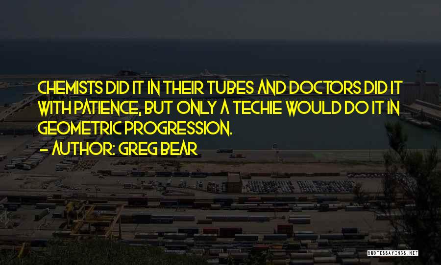 Greg Bear Quotes: Chemists Did It In Their Tubes And Doctors Did It With Patience, But Only A Techie Would Do It In