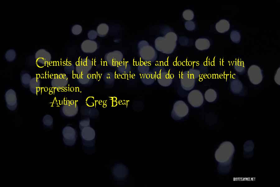 Greg Bear Quotes: Chemists Did It In Their Tubes And Doctors Did It With Patience, But Only A Techie Would Do It In