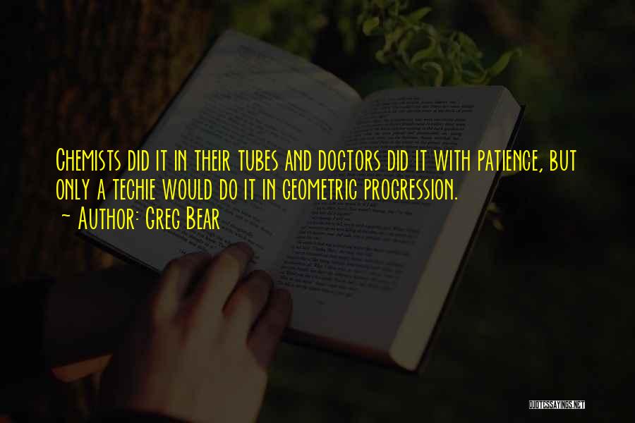 Greg Bear Quotes: Chemists Did It In Their Tubes And Doctors Did It With Patience, But Only A Techie Would Do It In