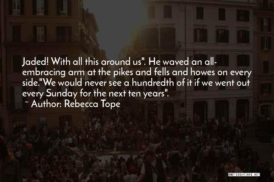 Rebecca Tope Quotes: Jaded! With All This Around Us. He Waved An All- Embracing Arm At The Pikes And Fells And Howes On