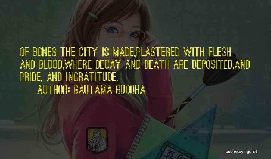 Gautama Buddha Quotes: Of Bones The City Is Made,plastered With Flesh And Blood,where Decay And Death Are Deposited,and Pride, And Ingratitude.