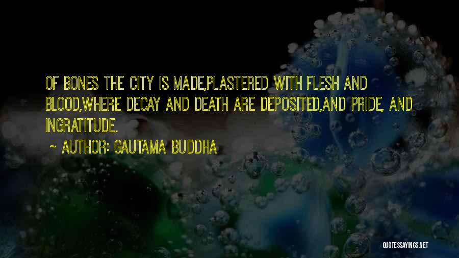 Gautama Buddha Quotes: Of Bones The City Is Made,plastered With Flesh And Blood,where Decay And Death Are Deposited,and Pride, And Ingratitude.