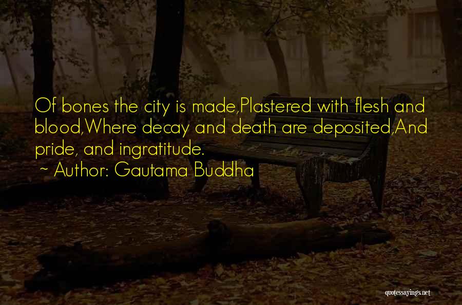 Gautama Buddha Quotes: Of Bones The City Is Made,plastered With Flesh And Blood,where Decay And Death Are Deposited,and Pride, And Ingratitude.