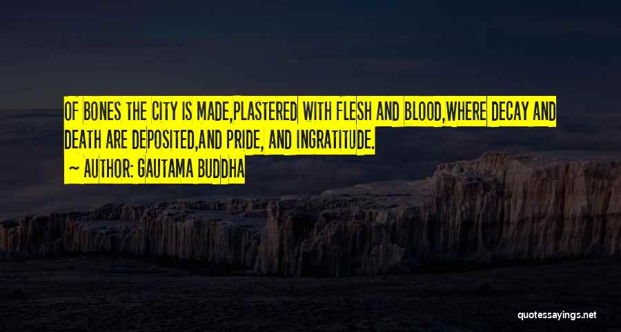 Gautama Buddha Quotes: Of Bones The City Is Made,plastered With Flesh And Blood,where Decay And Death Are Deposited,and Pride, And Ingratitude.