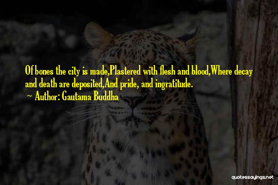 Gautama Buddha Quotes: Of Bones The City Is Made,plastered With Flesh And Blood,where Decay And Death Are Deposited,and Pride, And Ingratitude.