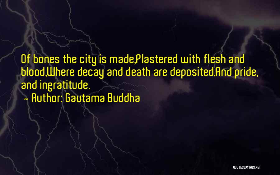 Gautama Buddha Quotes: Of Bones The City Is Made,plastered With Flesh And Blood,where Decay And Death Are Deposited,and Pride, And Ingratitude.