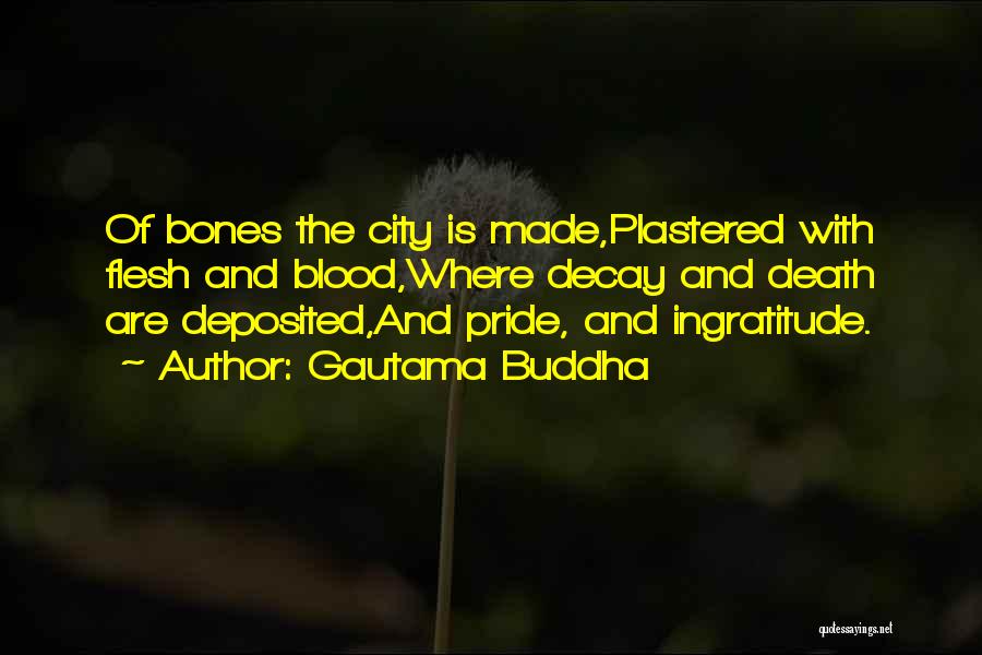 Gautama Buddha Quotes: Of Bones The City Is Made,plastered With Flesh And Blood,where Decay And Death Are Deposited,and Pride, And Ingratitude.