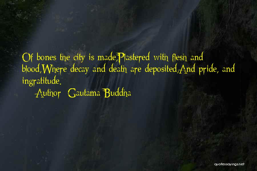 Gautama Buddha Quotes: Of Bones The City Is Made,plastered With Flesh And Blood,where Decay And Death Are Deposited,and Pride, And Ingratitude.