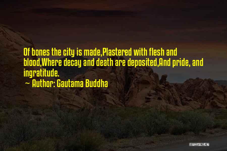 Gautama Buddha Quotes: Of Bones The City Is Made,plastered With Flesh And Blood,where Decay And Death Are Deposited,and Pride, And Ingratitude.