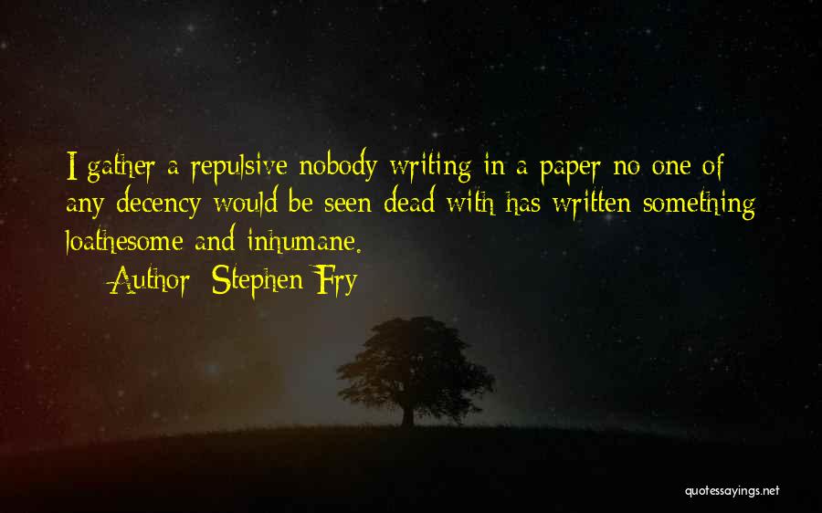 Stephen Fry Quotes: I Gather A Repulsive Nobody Writing In A Paper No One Of Any Decency Would Be Seen Dead With Has