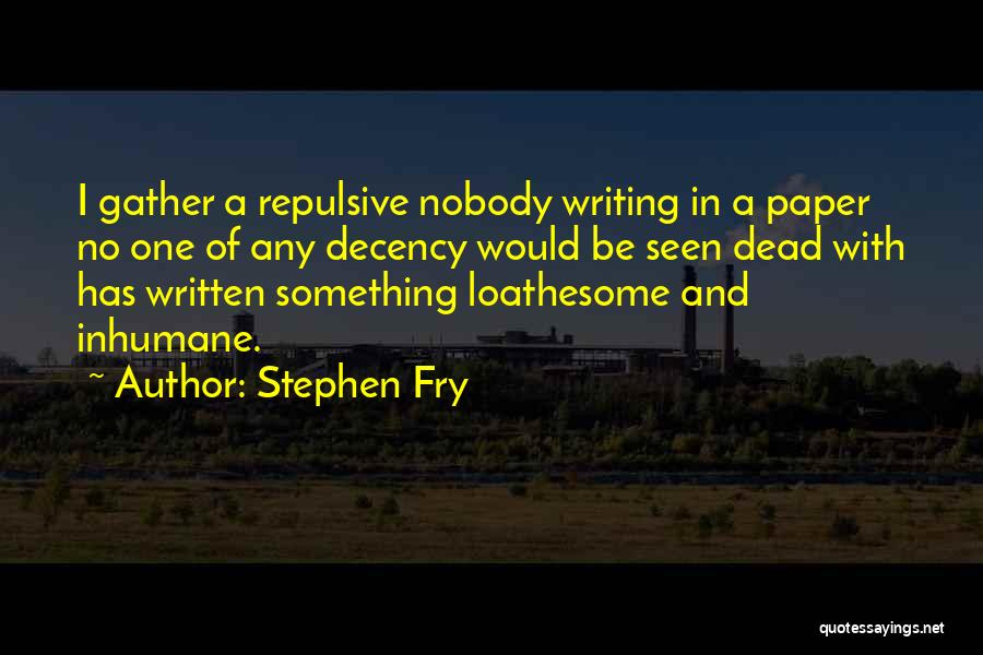 Stephen Fry Quotes: I Gather A Repulsive Nobody Writing In A Paper No One Of Any Decency Would Be Seen Dead With Has