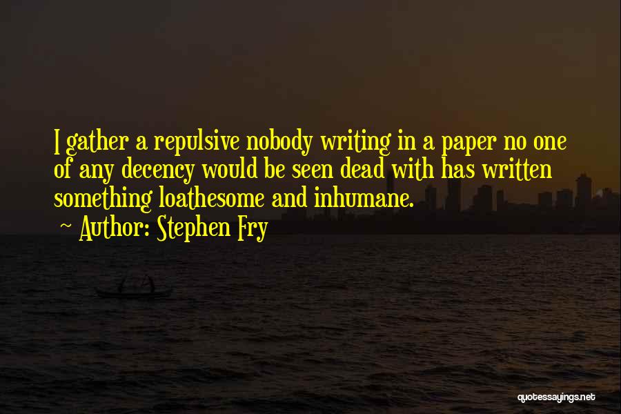 Stephen Fry Quotes: I Gather A Repulsive Nobody Writing In A Paper No One Of Any Decency Would Be Seen Dead With Has