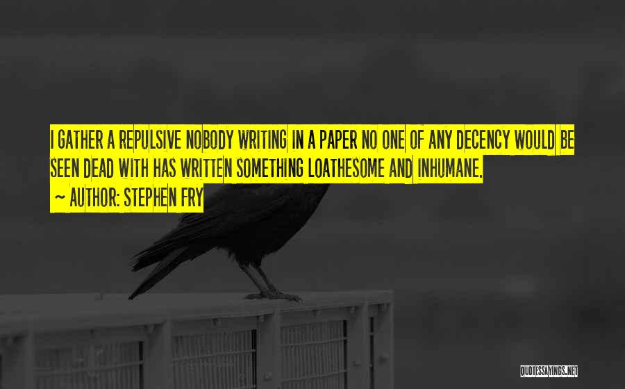 Stephen Fry Quotes: I Gather A Repulsive Nobody Writing In A Paper No One Of Any Decency Would Be Seen Dead With Has