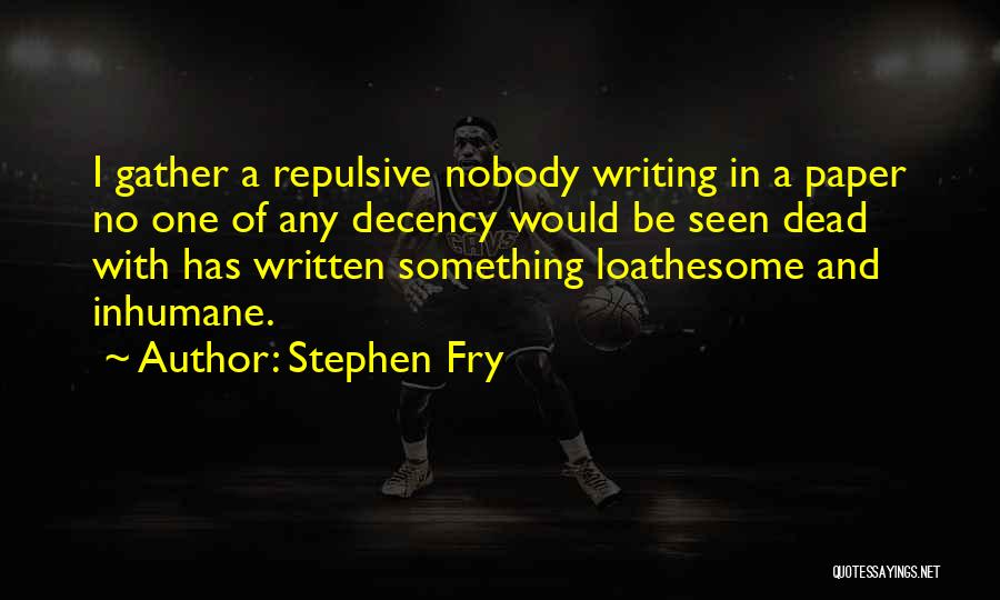 Stephen Fry Quotes: I Gather A Repulsive Nobody Writing In A Paper No One Of Any Decency Would Be Seen Dead With Has