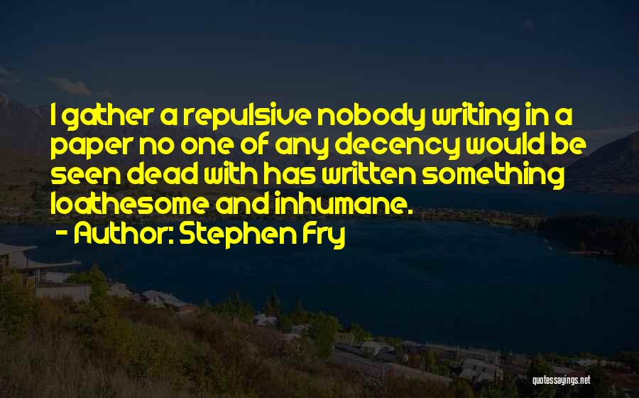 Stephen Fry Quotes: I Gather A Repulsive Nobody Writing In A Paper No One Of Any Decency Would Be Seen Dead With Has