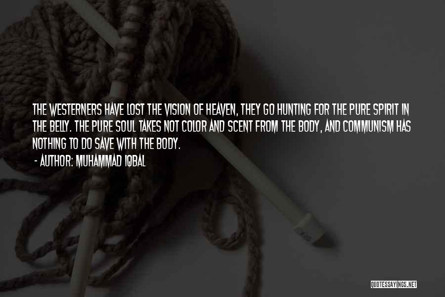 Muhammad Iqbal Quotes: The Westerners Have Lost The Vision Of Heaven, They Go Hunting For The Pure Spirit In The Belly. The Pure