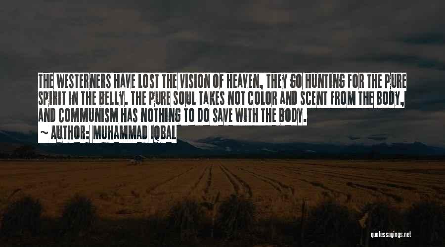 Muhammad Iqbal Quotes: The Westerners Have Lost The Vision Of Heaven, They Go Hunting For The Pure Spirit In The Belly. The Pure