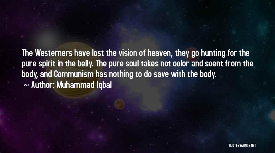 Muhammad Iqbal Quotes: The Westerners Have Lost The Vision Of Heaven, They Go Hunting For The Pure Spirit In The Belly. The Pure