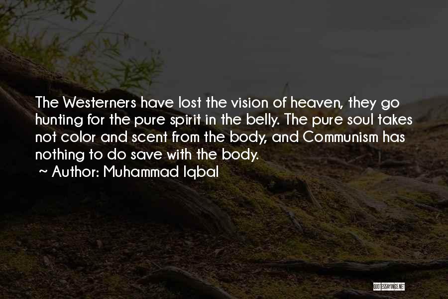 Muhammad Iqbal Quotes: The Westerners Have Lost The Vision Of Heaven, They Go Hunting For The Pure Spirit In The Belly. The Pure